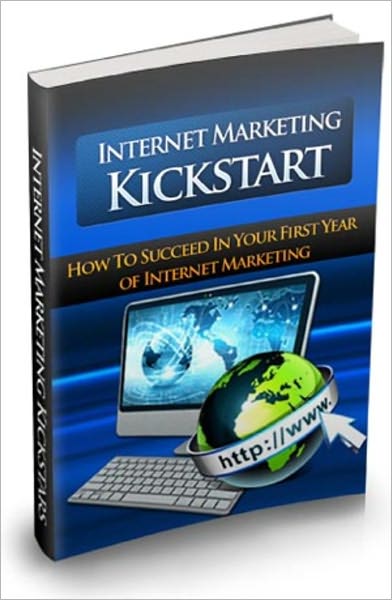 Internet Marketing Kickstart - How to Succeed In Your First Year of Internet Marketing