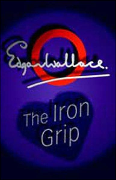 The Iron Grip: A Pulp, Fiction and Literature, Short Story Collection Classic By Edgar Wallace! AAA+++