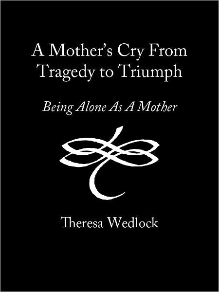 A Mothers Cry From Tragedy To Triumph: Being Alone As A Mother