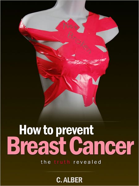 How to Prevent Breast Cancer - The Truth Revealed - An Ultimate Guide on How to prevent and reduce the risks of Breast Cancer