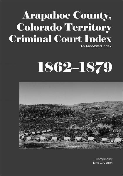Arapahoe County, Colorado Territory Criminal Court Index, 1862-1879