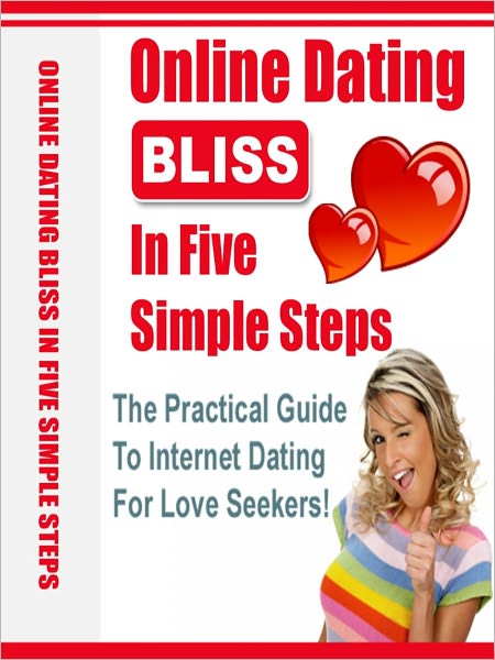 Online Dating Bliss In Five Simple Steps - The Practical Guide To Internet Dating For Love Seekers!
