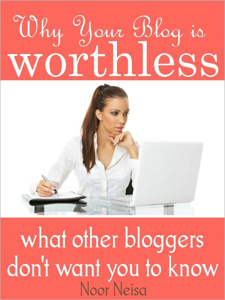 Why Your Blog Is Worthless - What Other Bloggers Don't Want You To Know