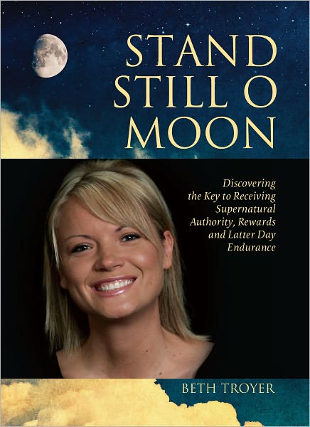 Stand Still O Moon: Discovering the Key to Receiving Supernatural Authority, Rewards, and Latter Day Endurance