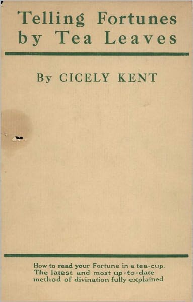 Telling Fortunes By Tea Leaves: How to Read Your Fate in a Teacup! An Instructional, Occult Classic By Cicely Kent! AAA+++