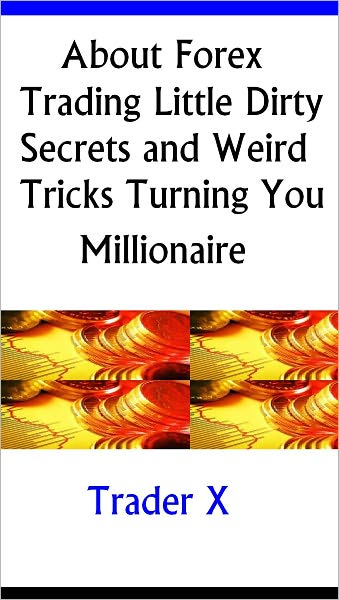About Forex Trading The Little Dirty Secrets And Weird Tricks Turning You Millionaire