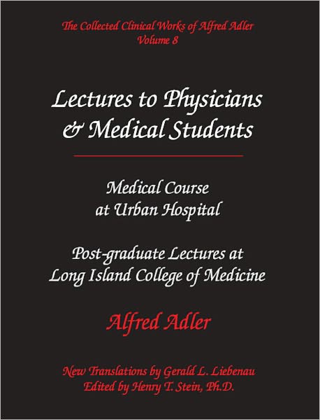 Adlerian Lectures to Physicians & Medical Students: Medical Course at Urban Hospital & Post-Graduate Lectures at Long Island College of Medicine - The Collected Clinical Works of Alfred Adler, Volume 8