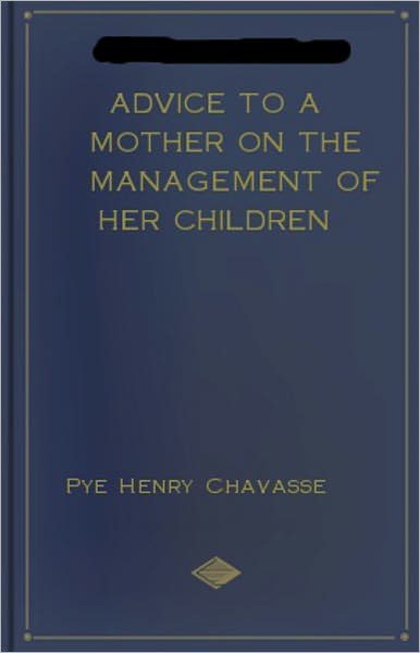 Advice to a Mother on the Management of her Children: An Instructional, Reference , Health Classic By Pye Henry Chavasse! AAA+++