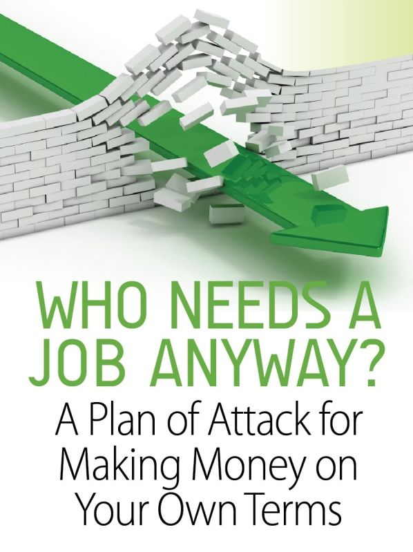 Who Needs a Job Anyway? A Plan of Attack for Making Money on Your Own Terms