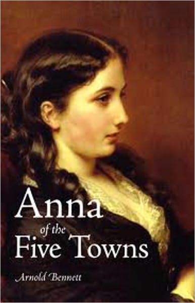 Anna of the Five Towns: A Fiction and Literature Classic By Arnold Bennett! AAA+++