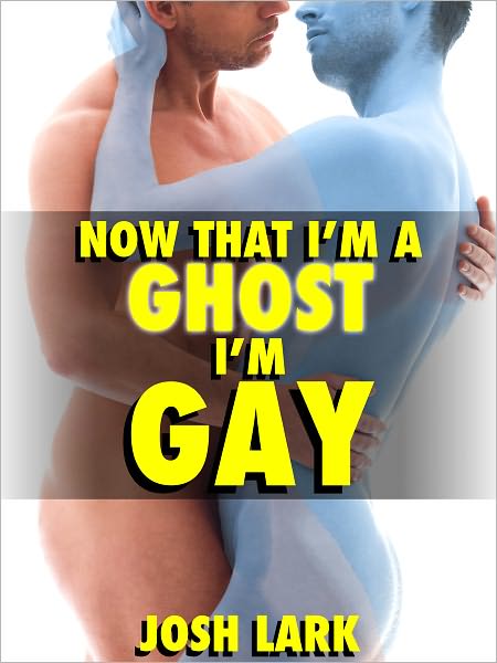 Now That I'm A Ghost, I'm Gay (A Paranormal Sex Straight Seduction Story)