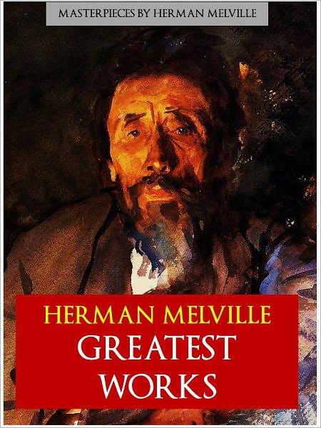 HERMAN MELVILLE THE GREATEST WORKS (The Complete Unabridged Authoritative Edition) including MOBY DICK, BILLY BUDD and BARTELBY THE SCRIVENER (A Story of Wall Street) NOOK Definitive Edition