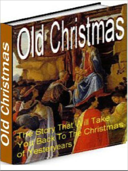 Old Christmas - The Story That Will Take Back to the Christmas of Yersteryears