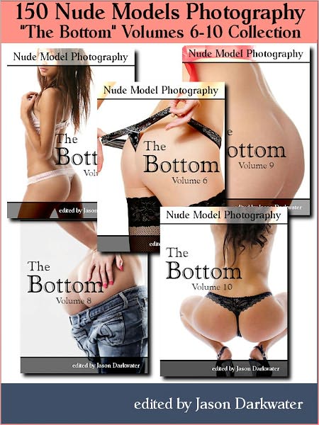 150 Nude Models Photography Collection: The Bottom - Beautiful Naked Woman Glamour Photos of Girl Butts and Women Ass, Volumes 6-10