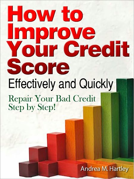 How to Improve Your Credit Score Effectively and Quickly: Repair Your Bad Credit Step by Step!