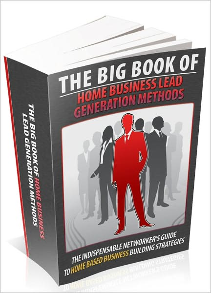 The Big Book Of Home Business Lead Generation Methods -The Indispensable Networker’s Guide To Home Based Business Building Strategies