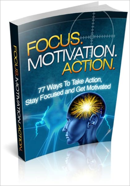 Focus Motivation Action - 77 Ways To Take Action, Stay Focused and Get Motivated