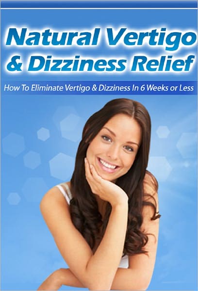 Natural Vertigo & Dizziness Relief: How to Eliminate Vertigo & Dizziness In 6 Weeks Or Less