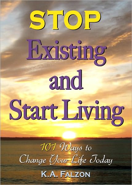 STOP EXISTING AND START LIVING: 101 Ways to Change Your Life Today