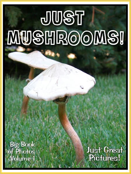 Just Mushroom Photos! Big Book of Photographs & Pictures of Mushrooms, Vol. 1