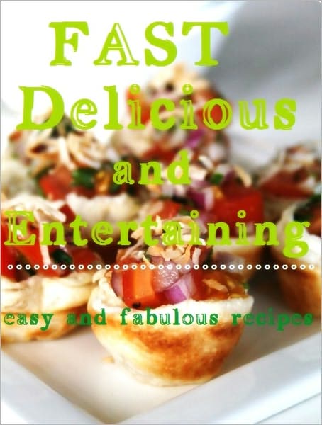 Fast Delicious and Entertaining : Easy and Fabulous Recipes
