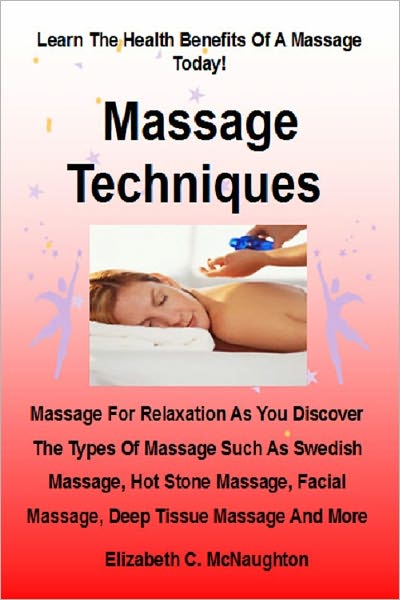 Massage Techniques; Massage For Relaxation As You Discover The Types Of Massage Such As Swedish Massage, Hot Stone Massage, Facial Massage, Deep Tissue Massage And More
