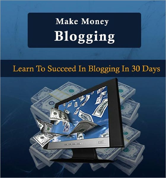 Make Money Blogging: Learn To Succeed In Blogging in 30 Days