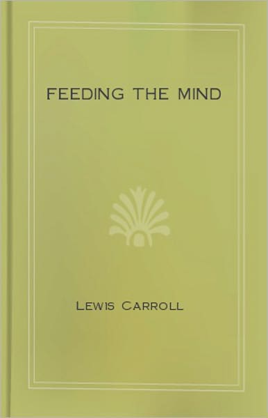 Feeding the Mind: An Instructional Classic By Lewis Carroll! AAA+++