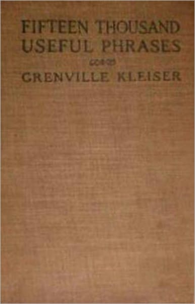 Fifteen Thousand Useful Phrases: A Practical Handbook of Pertinent Expressions! A Language/Instructional Classic By Grenville Kleiser! AAA+++