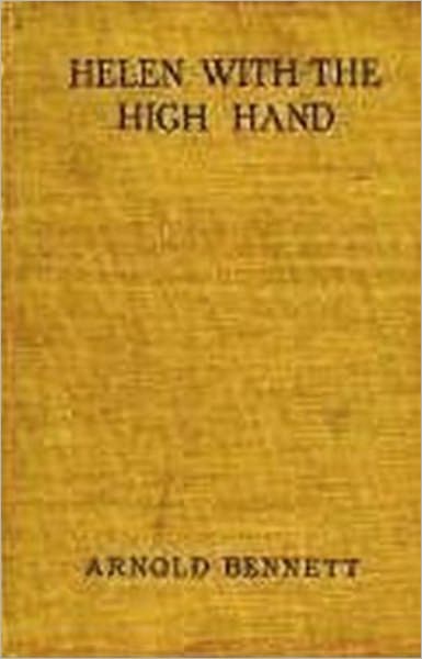 Helen with the High Hand: Idyllic Diversion! A Fiction and Literature Classic By Arnold Bennett! AAA+++