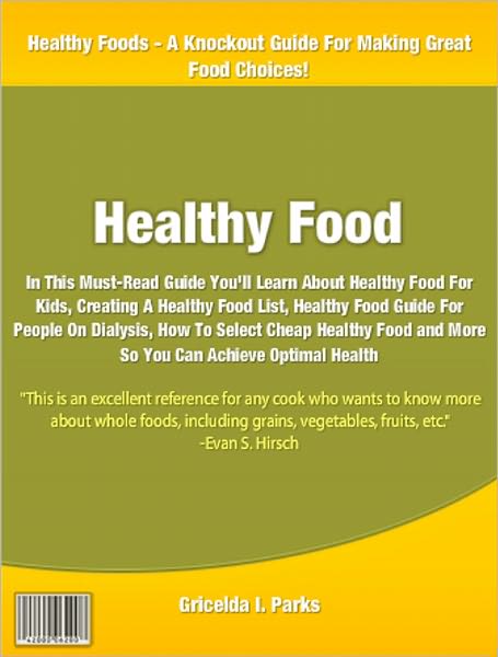 Healthy Food: In This Must-Read Guide You'll Learn About Healthy Food For Kids, Creating A Healthy Food List, Healthy Food Guide For People On Dialysis, How To Select Cheap Healthy Food and More So You Can Achieve Optimal Health