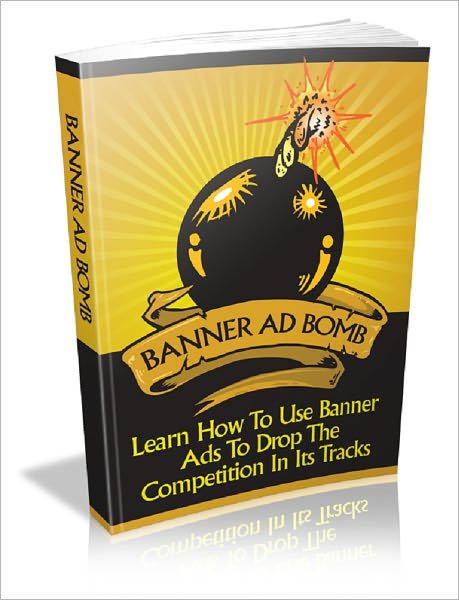 Banner Ad Bomb: Learn How To Use The Banner Ads To Drop The Competition In Its Tracks