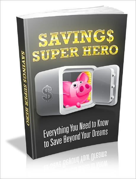 Savings Super Hero: Everything You Need To Know To Save Beyond Your Dreams