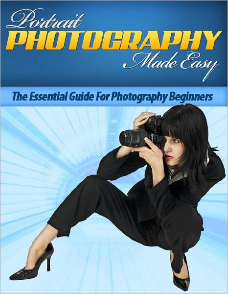 Portrait Photography Made Easy: The Essential Guide For Photography Beginners