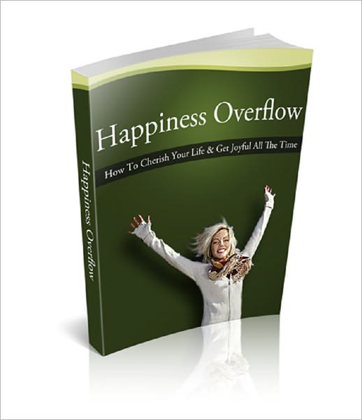 Happiness Overflow: How To Cherish Your Life And Get Joyful All The Time