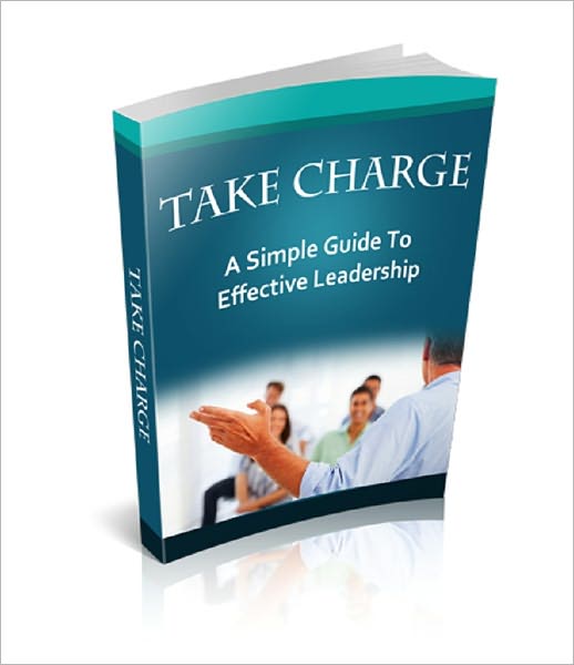 Take Charge: A Simple Guide To Effective Leadership