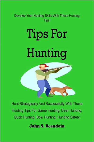 Tips For Hunting : Hunt Strategically And Successfully With These Hunting Tips For Game Hunting, Deer Hunting, Duck Hunting, Bow Hunting, Hunting Safety And More