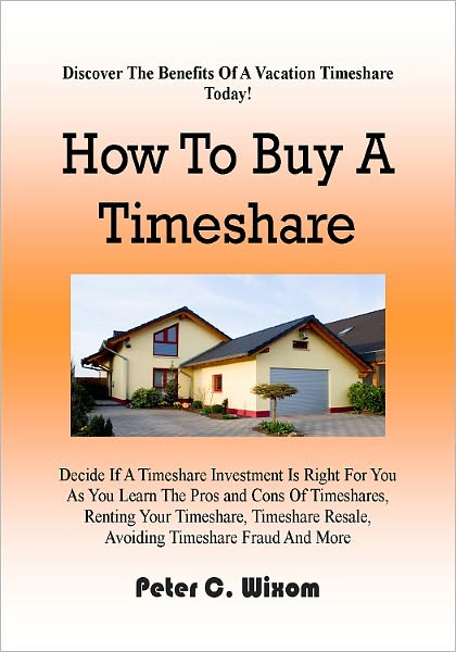 How To Buy A Timeshare; Decide If A Timeshare Investment Is Right For You As You Learn The Pros and Cons Of Timeshares, Renting Your Timeshare, Timeshare Resale, Avoiding Timeshare Fraud And More