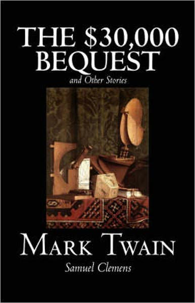 The $30,000 Bequest and Other Stories: A Short Story Collection, Satire, Humor Classic By Mark Twain! AAA+++