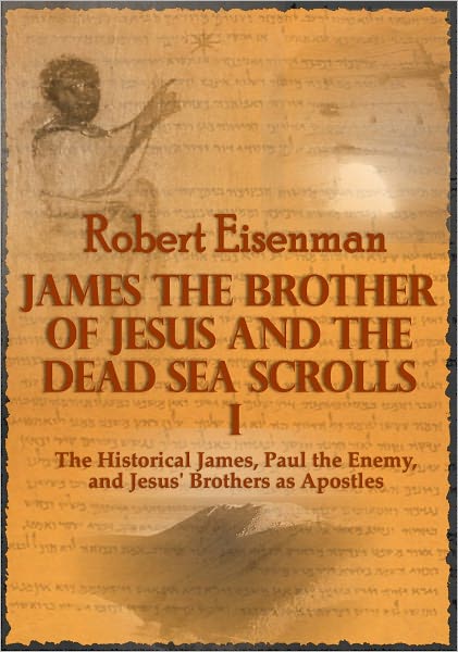 James the Brother of Jesus and the Dead Sea Scrolls I:The Historical James, Paul the Enemy, and Jesus' Brothers as Apostles
