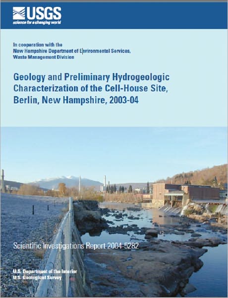 Geology and Preliminary Hydrogeologic Characterization of the Cell-House Site, Berlin, New Hampshire, 2003-04