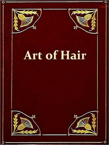 Self-instructor in the Art of Hair Work, Dressing Hair, Making Curls, Switches, Braids, and Hair Jewelry of Every Description Compiled from Original Designs and the Latest Parisian Patterns [Illustrated]