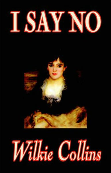 I Say No : A Mystery/Detective, Romance, Women's Studies Classic By Wilkie Collins! AAA+++