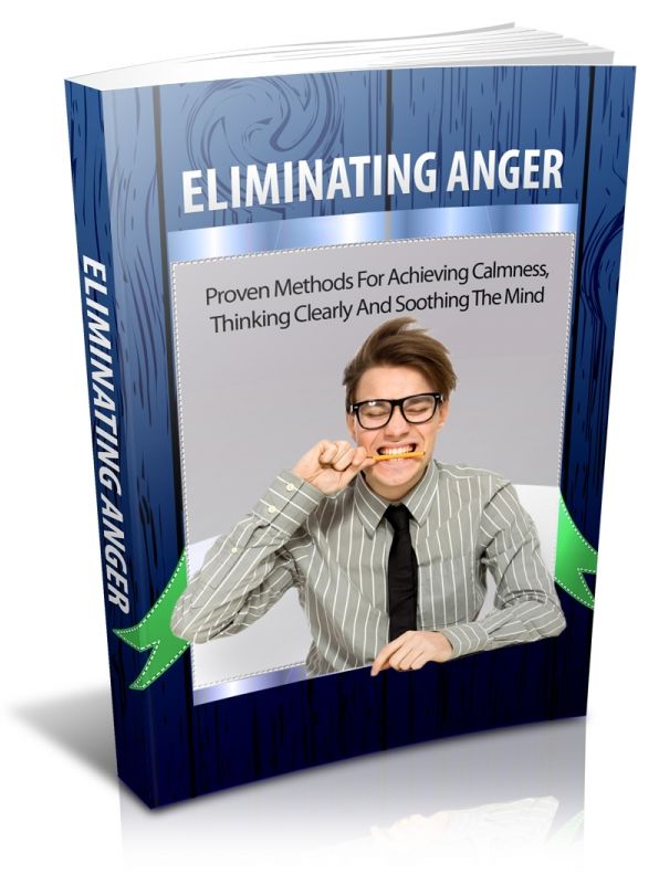 Eliminating Anger: Proven Methods For Achieving Calmness, Thinking Clearly And Soothing The Mind