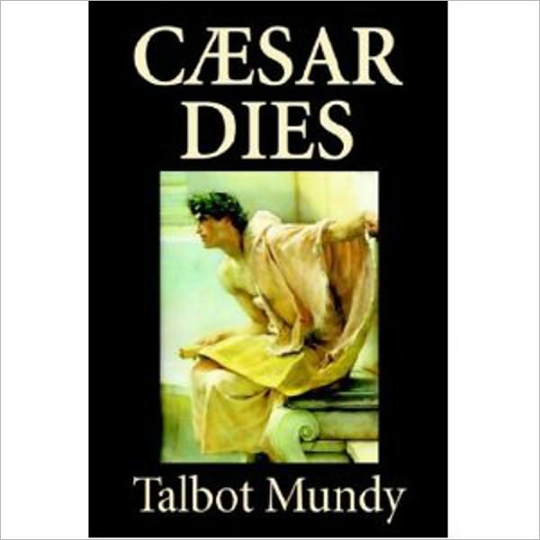 Caesar Dies: A Fiction and Literature, History, Post-1930 Classic By Talbot Mundy! AAA+++