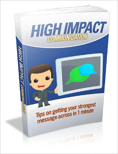 High Impact Communication: Tips On Getting Your Strongest Message Across In 1 Minute