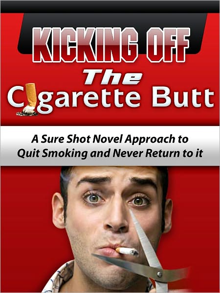 Kicking Off the Cigarette Butt: A Sure Shot Novel Approach To Quit Smoking And Never Return To It