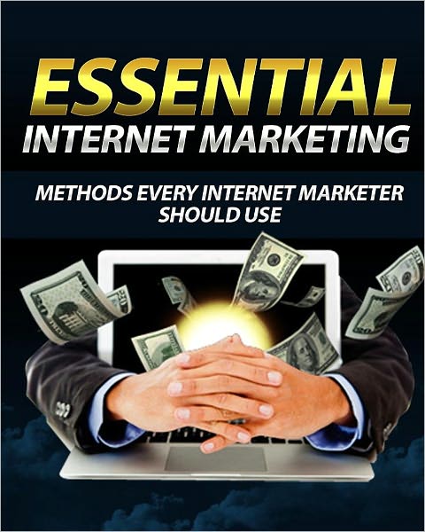 Essential Internet Marketing: Methods Every Internet Marketer Should Use