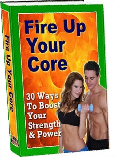 Healthy Living eBook - Fire Up Your Core - 30 Ways To Boost Your Strength and Power - “center of power.”