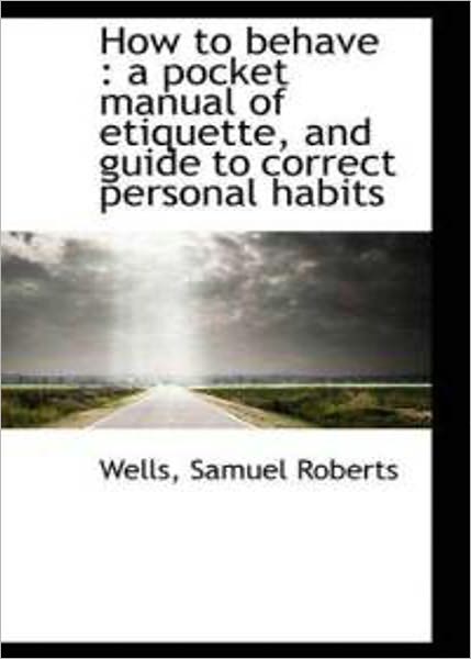 How To Behave: An Instructional, Non-fiction, Etiquette Classic By Samuel Roberts Wells! AAA+++